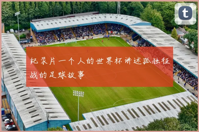 纪录片一个人的世界杯讲述孤独征战的足球故事