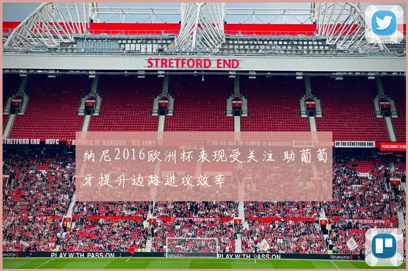 纳尼2016欧洲杯表现受关注 助葡萄牙提升边路进攻效率
