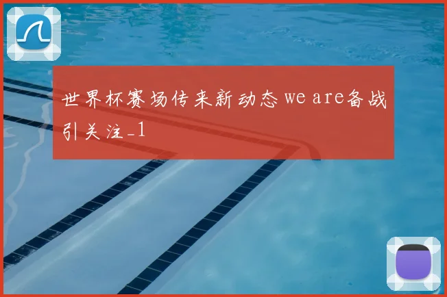 世界杯赛场传来新动态 we are备战引关注_1
