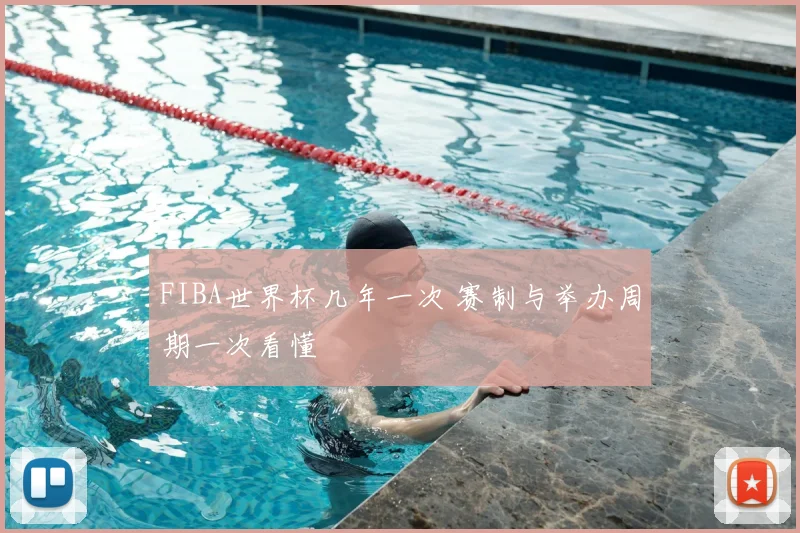 FIBA世界杯几年一次 赛制与举办周期一次看懂