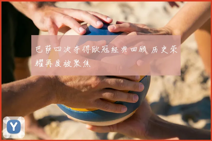 巴萨四次夺得欧冠经典回顾 历史荣耀再度被聚焦